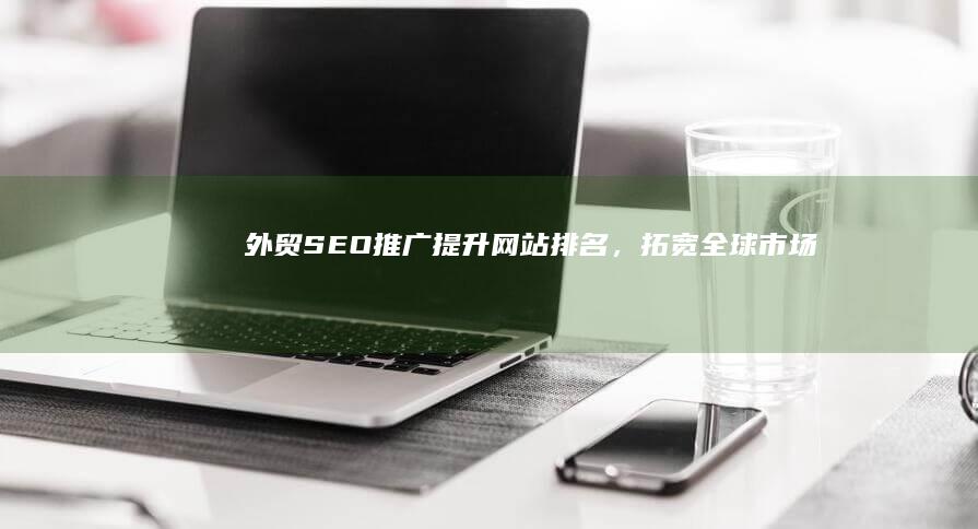 外贸SEO推广：提升网站排名，拓宽全球市场